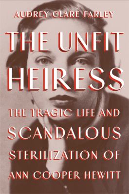 The unfit heiress : the tragic life and scandalous sterilization of Ann Cooper Hewitt cover image