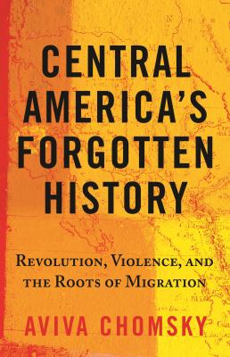 Central America's forgotten history : revolution, violence, and the roots of migration cover image