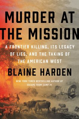 Murder at the mission : a frontier killing, its legacy of lies, and the taking of the American West cover image