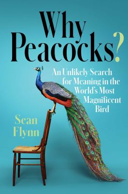 Why peacocks? : an unlikely search for meaning in the world's most magnificent bird cover image
