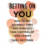 Betting on You : How to Put Yourself First and (Finally) Take Control of Your Career cover image cdn