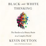 Black-and-White Thinking : The Burden of a Binary Brain in a Complex World cover image cdn