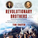 Revolutionary brothers : Thomas Jefferson, the Marquis de Lafayette, and the friendship that helped forge two nations cover image cdn