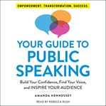 Your guide to public speaking : build your confidence, find your voice, and inspire your audience cover image cdn