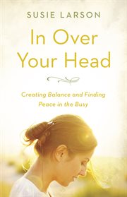 In over your head : [creating balance and finding peace in the busy] cover image cdn