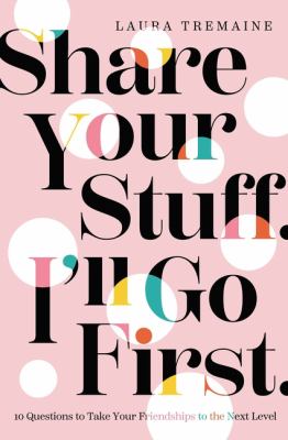 Share your stuff. I'll go first. : 10 questions to take your friendships to the next level cover image