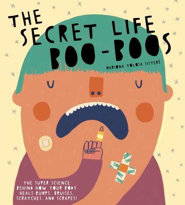 The secret life of boo-boos : the super science behind how your body heals bumps, bruises, scratches, and scrapes! cover image