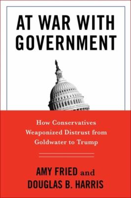 At war with government : how conservatives weaponized distrust from Goldwater to Trump cover image