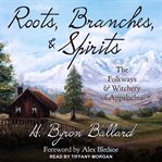 Roots, branches & spirits : the folkways & witchery of Appalachia cover image cdn