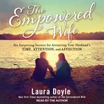 The empowered wife : six surprising secrets for attracting your husband's time, attention, and affection cover image cdn