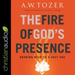 The fire of god's presence : drawing near to a holy god cover image cdn