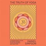 The truth of yoga: a comprehensive guide to yoga's history, texts, philosophy, and practices cover image cdn