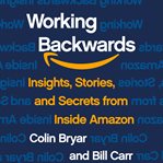 Working backwards : insights, stories, and secrets from inside Amazon cover image cdn