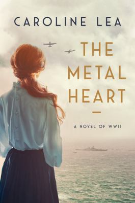 The metal heart : a novel of love and valor in World War II cover image