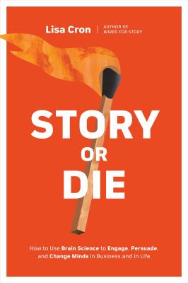 Story or die : why story is the only way to engage, persuade, and inspire--and how to use brain science to create one that will cover image