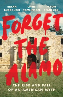 Forget the Alamo : the rise and fall of an American myth  cover image cdn