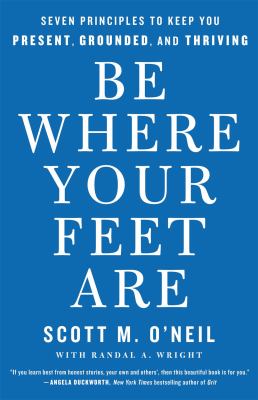 Be where your feet are : seven principles to keep you present, grounded, and thriving cover image