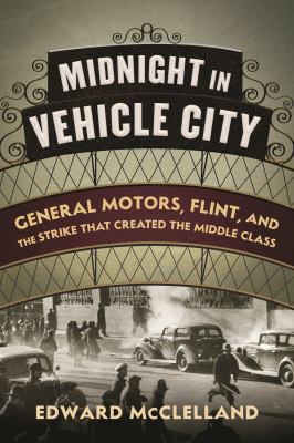 Midnight in Vehicle City : General Motors, Flint and the strike that created the middle class  cover image cdn