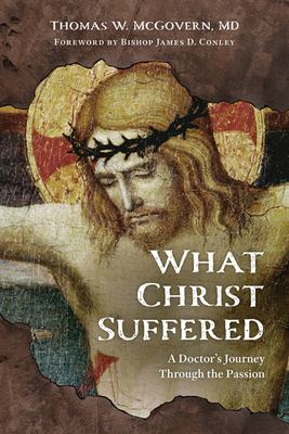 What Christ suffered : a doctor's journey through the Passion cover image