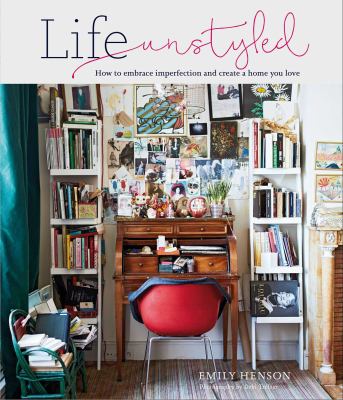 Life unstyled : how to embrace imperfection and create a home you love cover image