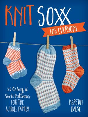 Knit soxx for everyone : 25 colorful sock patterns for the whole family cover image