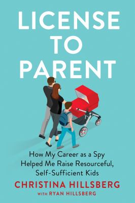 License to parent : how my career as a spy helped me raise resourceful, self-sufficient kids cover image