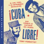 ¡Cuba libre! : el Che, Fidel, y la improbable revolución que cambió la historia del mundo cover image cdn