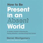 How to be present in an absent world : a leader's guide to showing up, paying attention, and becoming fully human cover image cdn