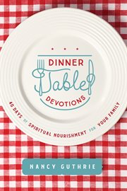 Dinner table devotions : 40 days of spiritual nourishment for your family cover image cdn