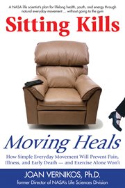 Sitting kills, moving heals : how simple everyday movement will prevent pain, illness, and early death-- and exercise alone won't cover image cdn