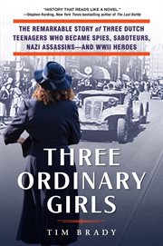 Three ordinary girls : the remarkable story of three Dutch teenagers who became spies, saboteurs, Nazi assassins--and WWII heroes cover image cdn