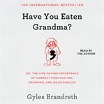 Have you eaten grandma? : or, the life-saving importance of correct punctuation, grammar, and good English cover image cdn
