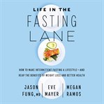 Life in the fasting lane : how to make intermittent fasting a lifestyle--and reap the benefits of weight loss and better health cover image cdn
