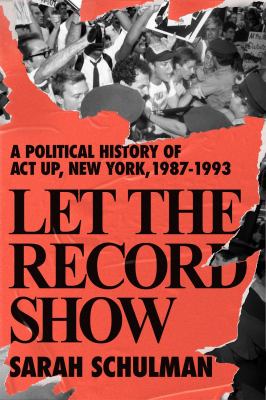 Let the record show : a political history of ACT UP New York, 1987-1993 cover image