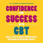 Confidence and success with cbt. Small Steps to Achieve Your Big Goals with Cognitive Behaviour Therapy cover image cdn