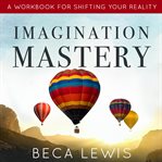 Imagination mastery. A Workbook For Shifting Your Reality cover image cdn