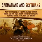Sarmatians and scythians. A Captivating Guide to the Barbarians of Iranian Origins and How These Ancient Tribes Fought Against cover image cdn