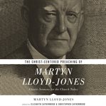 The christ-centered preaching of martyn lloyd-jones. Classic Sermons for the Church Today cover image cdn