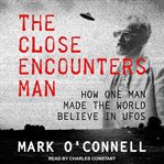 The close encounters man. How One Man Made the World Believe in UFOs cover image cdn