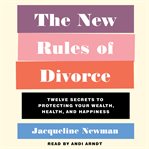 The new rules of divorce. 12 Secrets to Protecting Your Wealth, Health, and Happiness cover image cdn