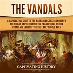The vandals. A Captivating Guide to the Barbarians That Conquered the Roman Empire During the Transitional Period cover image cdn