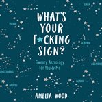 What's your f*cking sign? : sweary astrology for you and me cover image cdn