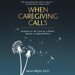 When caregiving calls : guidance as you care for a parent, spouse, or aging relative cover image cdn