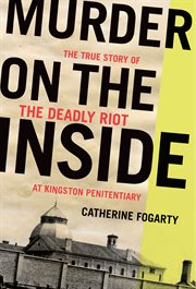 Murder on the inside. The True Story of the Deadly Riot at Kingston Penitentiary cover image cdn