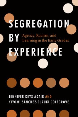 Segregation by experience : agency, racism, and learning in the early grades cover image