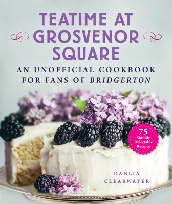Teatime at Grosvenor Square : an unofficial cookbook for fans of Bridgerton : sinfully delectable recipes cover image
