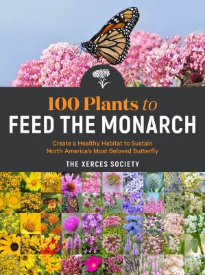 100 plants to feed the monarch : create a healthy habitat to sustain North America's most beloved butterfly cover image