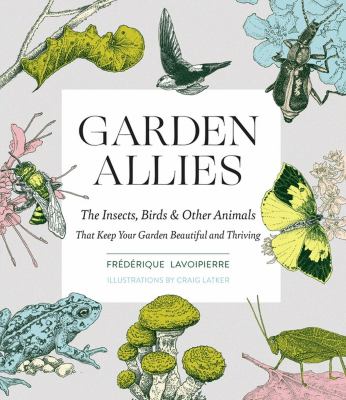 Garden allies : the insects, birds, & other animals that keep your garden beautiful and thriving cover image