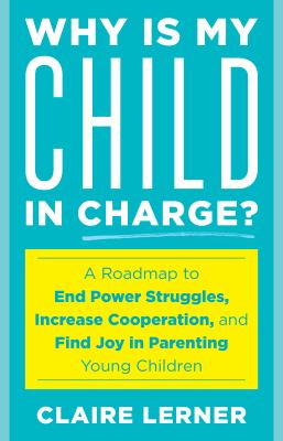 Why is my child in charge? : a roadmap to end power struggles, increase cooperation, and find joy in parenting young children cover image