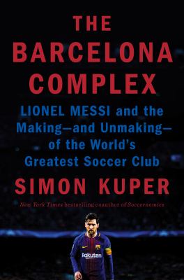 The Barcelona complex : Lionel Messi and the making -- and unmaking -- of the world's greatest soccer club cover image